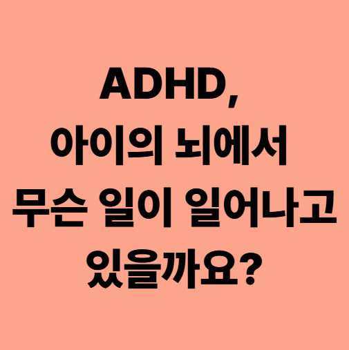 ADHD, 아이의 뇌에서 무슨 일이 일어나고 있을까요?