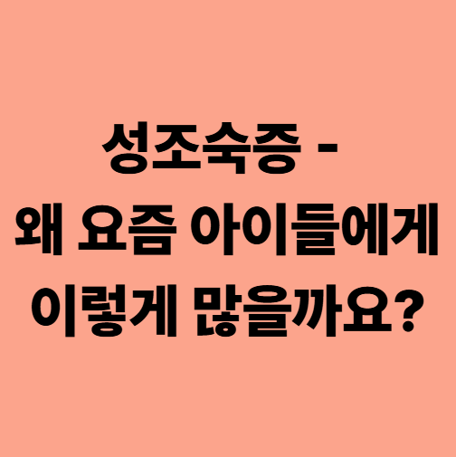 성조숙증 - 왜 요즘 아이들에게 이렇게 많을까요?