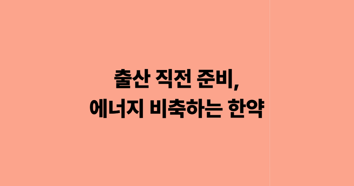 출산 직전 준비, 에너지 비축하는 한약