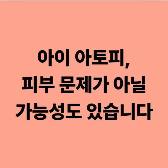 아이 아토피, 피부 문제가 아닐 가능성도 있습니다