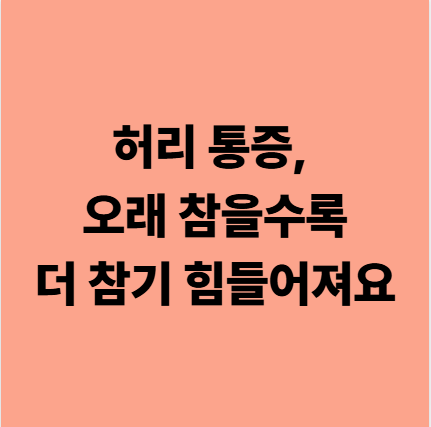 허리 통증, 오래 참을수록 더 참기 힘들어져요