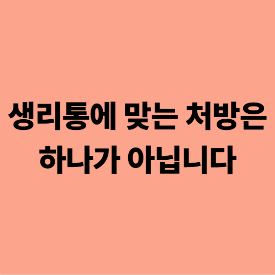 생리통에 맞는 처방은 하나가 아닙니다.
