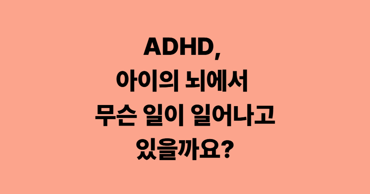 ADHD, 아이의 뇌에서 무슨 일이 일어나고 있을까요?
