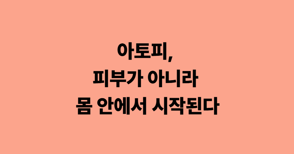 아토피, 피부가 아니라 몸 안에서 시작된다