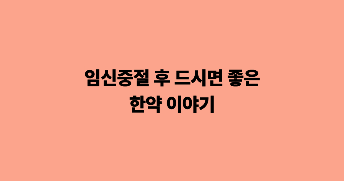 임신중절 후 드시면 좋은 한약 이야기