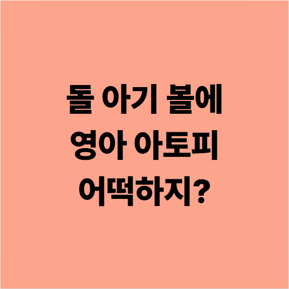 돌 아기 볼에 영아 아토피 어떡하지?