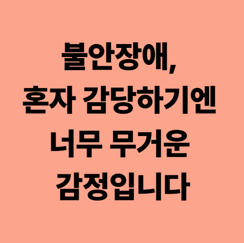 불안장애, 혼자 감당하기엔 너무 무거운 감정입니다