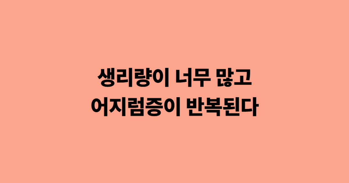 생리량이 너무 많고 어지럼증이 반복된다
