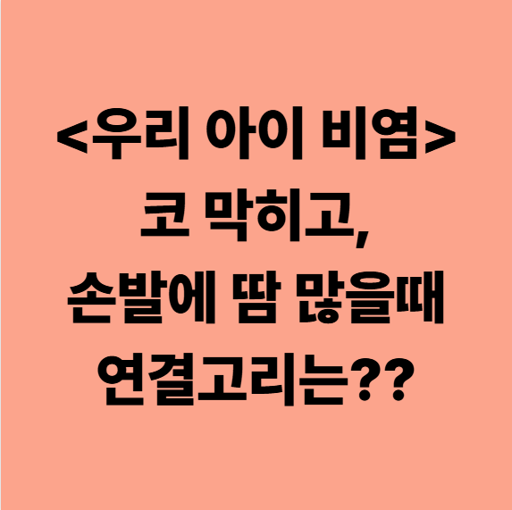 <우리 아이 비염> 코 막히고, 손발에 땀 많을때 연결고리는??