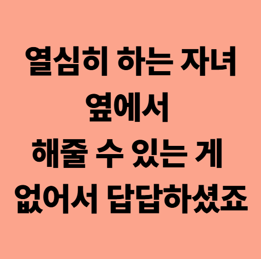 열심히 하는 자녀 옆에서 해줄 수 있는 게 없어서 답답하셨죠