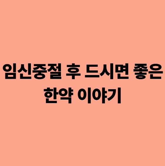 임신중절 후 드시면 좋은 한약 이야기