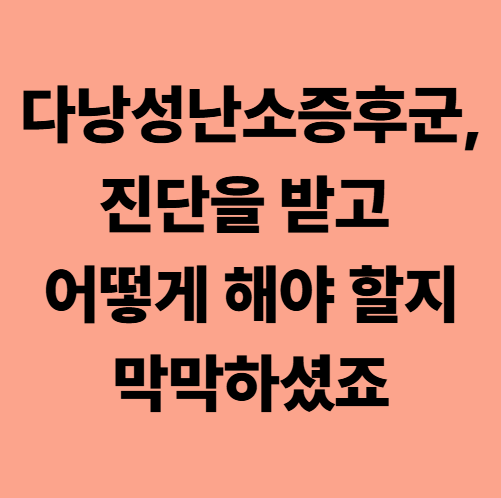 다낭성난소증후군, 진단을 받고 어떻게 해야 할지 막막하셨죠