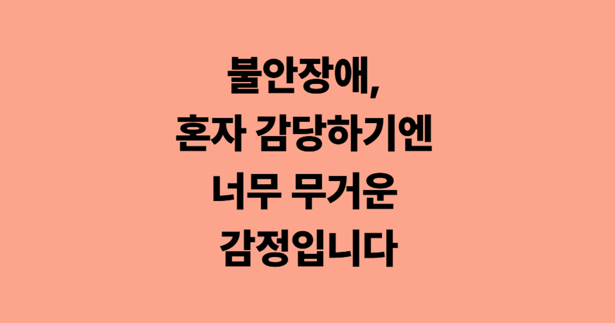 불안장애, 혼자 감당하기엔 너무 무거운 감정입니다