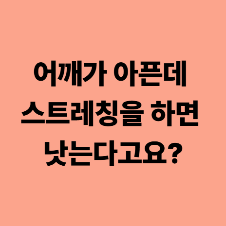 어깨가 아픈데 스트레칭을 하면 낫는다고요?