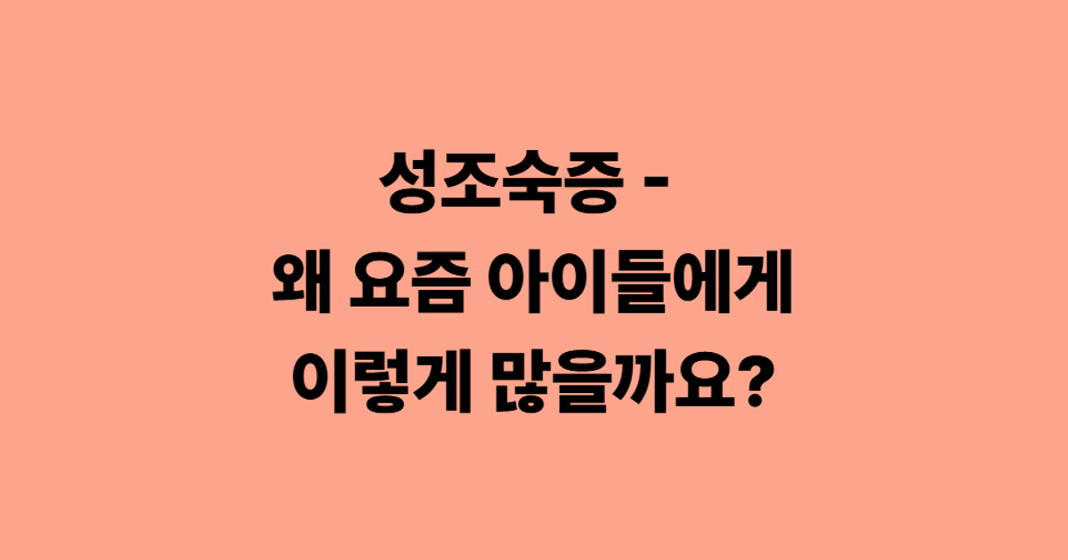 성조숙증 - 왜 요즘 아이들에게 이렇게 많을까요?