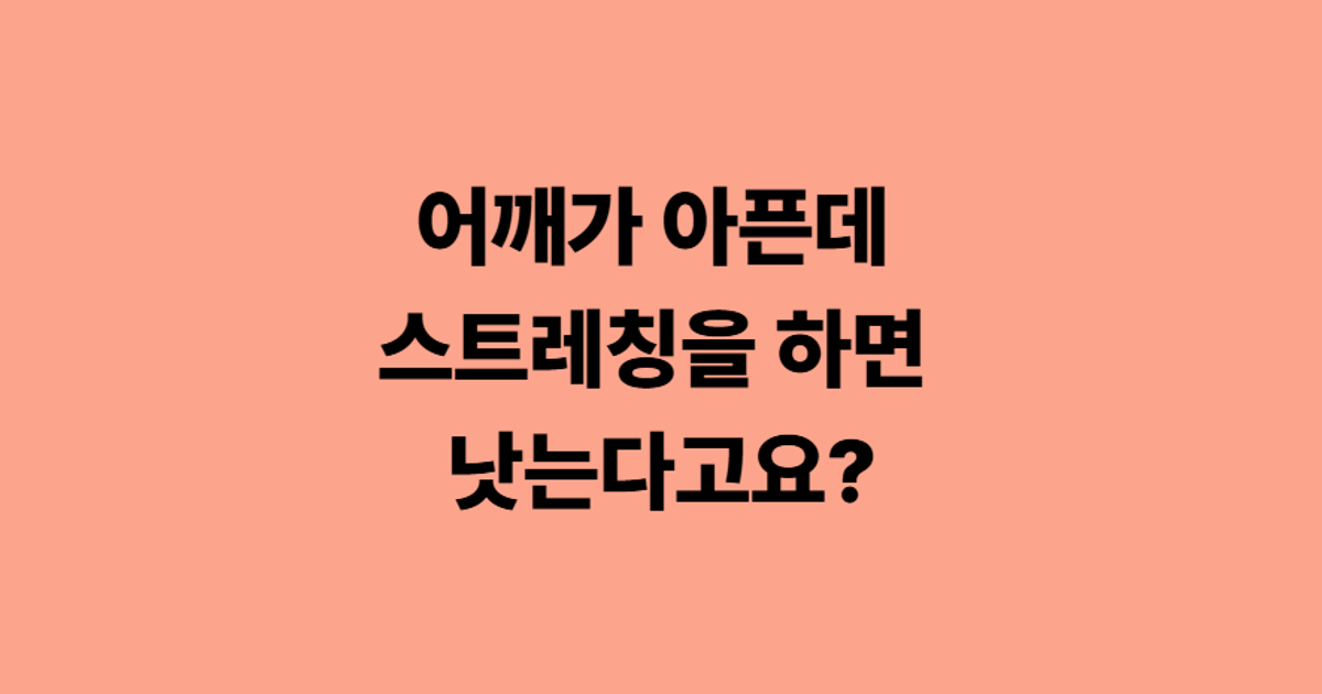 어깨가 아픈데 스트레칭을 하면 낫는다고요?